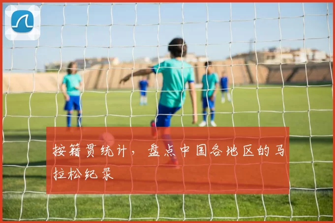 按籍贯统计，盘点中国各地区的马拉松纪录